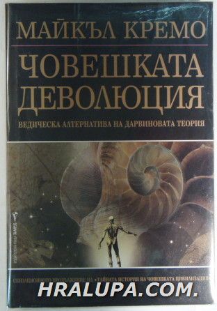 ЧОВЕШКАТА ДЕВОЛЮЦИЯ-ВЕДИЧЕСКАТА АЛТЕРНАТИВА НА ДАРВИНОВАТА ТЕОРИЯ, МАЙКЪЛ КРЕМО, София 2003 г.